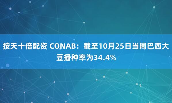 按天十倍配资 CONAB：截至10月25日当周巴西大豆播种率为34.4%