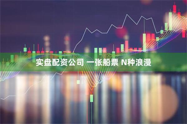 实盘配资公司 一张船票 N种浪漫