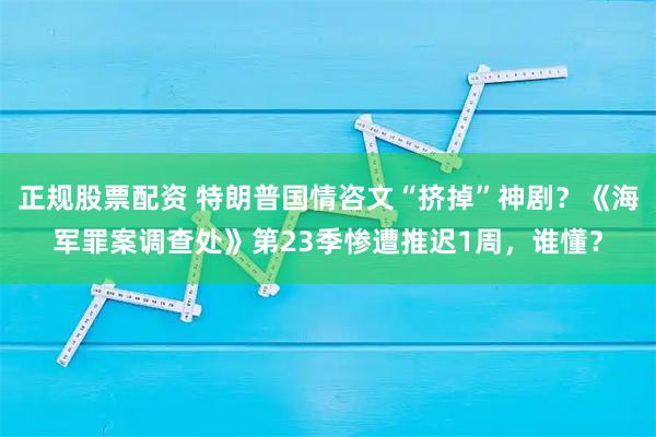 正规股票配资 特朗普国情咨文“挤掉”神剧？《海军罪案调查处》第23季惨遭推迟1周，谁懂？