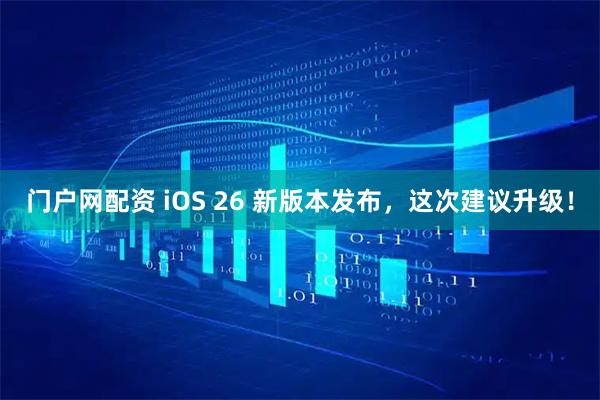 门户网配资 iOS 26 新版本发布，这次建议升级！