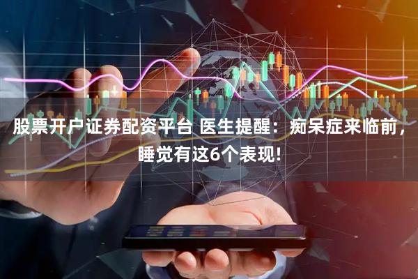 股票开户证券配资平台 医生提醒：痴呆症来临前，睡觉有这6个表现!