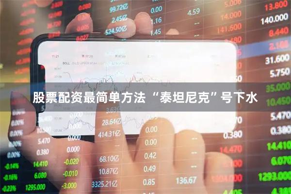 股票配资最简单方法 “泰坦尼克”号下水