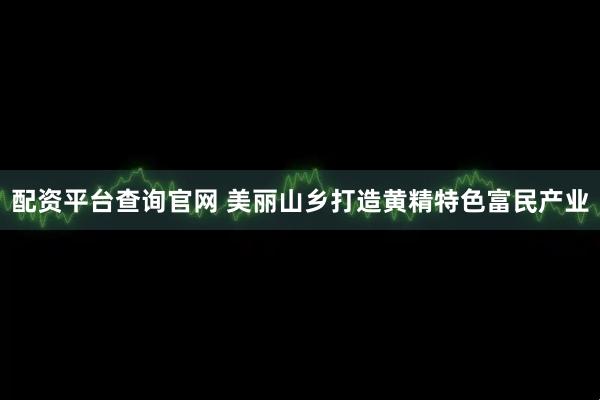 配资平台查询官网 美丽山乡打造黄精特色富民产业