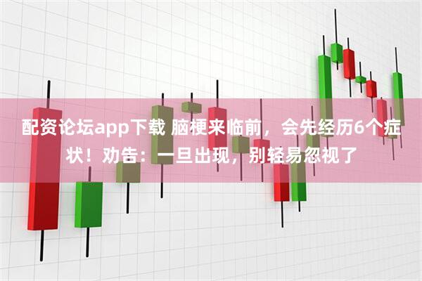 配资论坛app下载 脑梗来临前,会先经历6个症状!劝告:一旦出现,别轻易忽视了